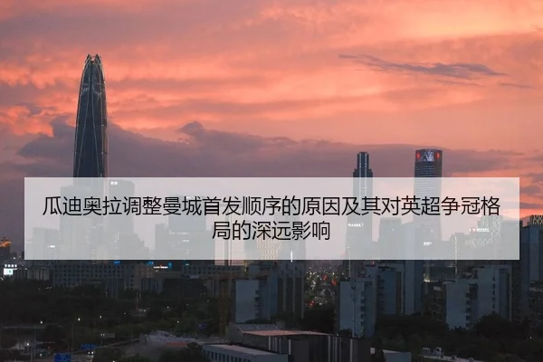 瓜迪奥拉调整曼城首发顺序的原因及其对英超争冠格局的深远影响
