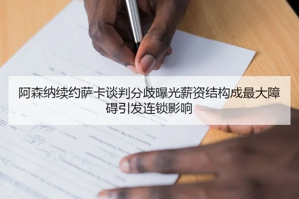 阿森纳续约萨卡谈判分歧曝光薪资结构成最大障碍引发连锁影响